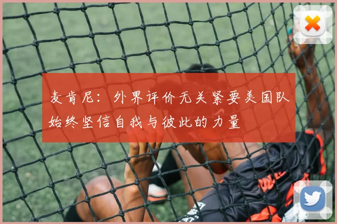 麦肯尼：外界评价无关紧要美国队始终坚信自我与彼此的力量